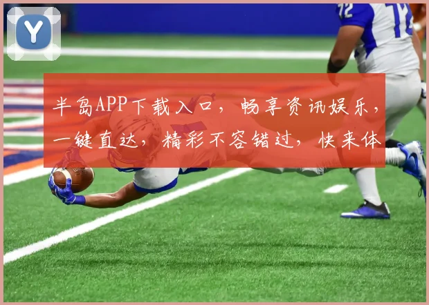 半岛APP下载入口，畅享资讯娱乐，一键直达，精彩不容错过，快来体验