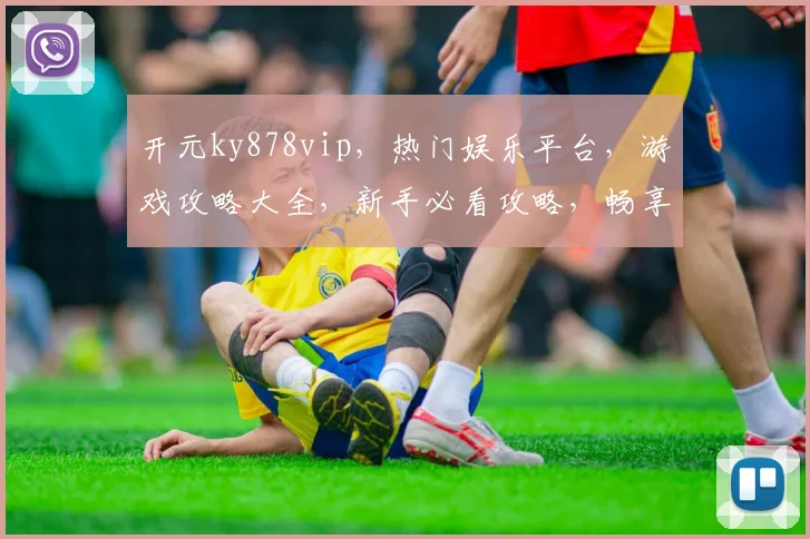 开元ky878vip，热门娱乐平台，游戏攻略大全，新手必看攻略，畅享精彩