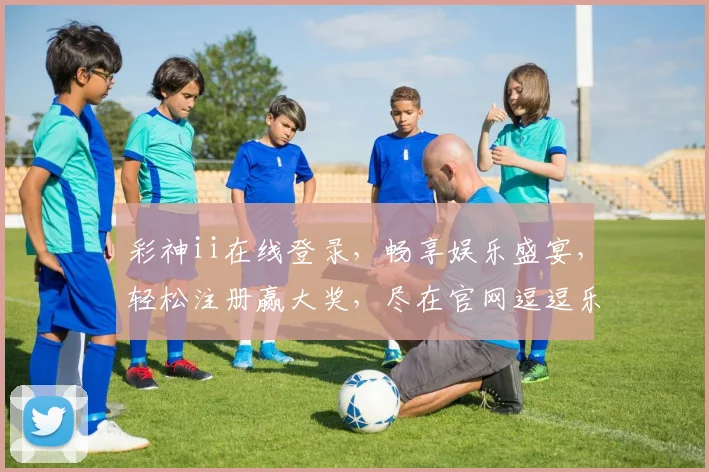 彩神ii在线登录，畅享娱乐盛宴，轻松注册赢大奖，尽在官网逗逗乐逗逗乐