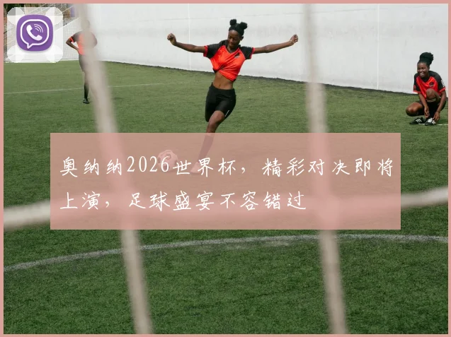 奥纳纳2026世界杯，精彩对决即将上演，足球盛宴不容错过