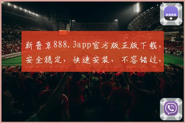 新普京888.3app官方版正版下载，安全稳定，快速安装，不容错过，必下