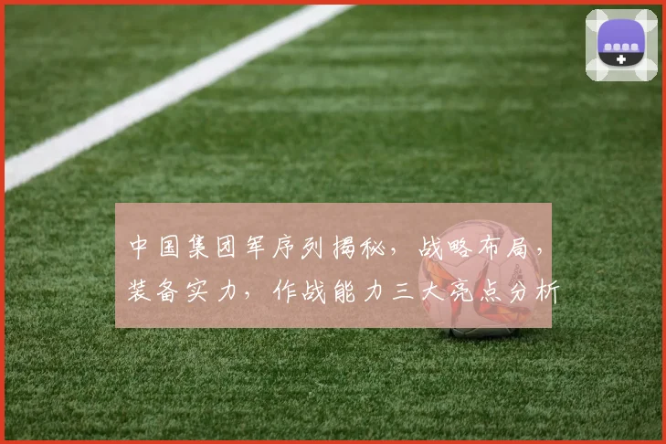 中国集团军序列揭秘，战略布局，装备实力，作战能力三大亮点分析