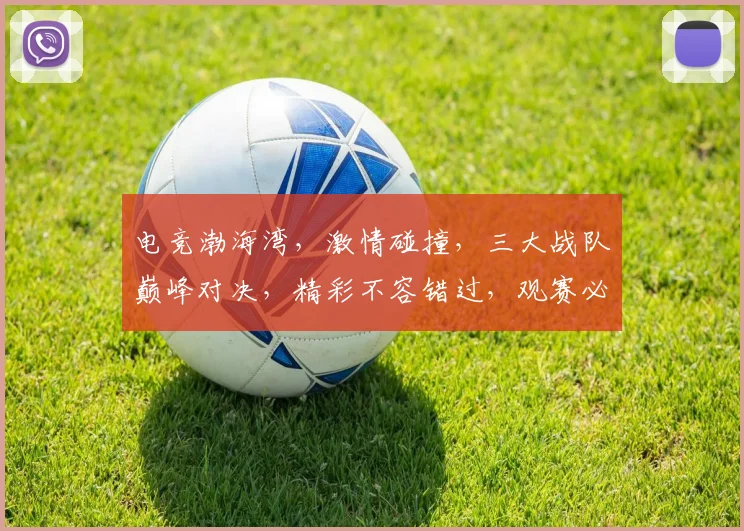 电竞渤海湾，激情碰撞，三大战队巅峰对决，精彩不容错过，观赛必看