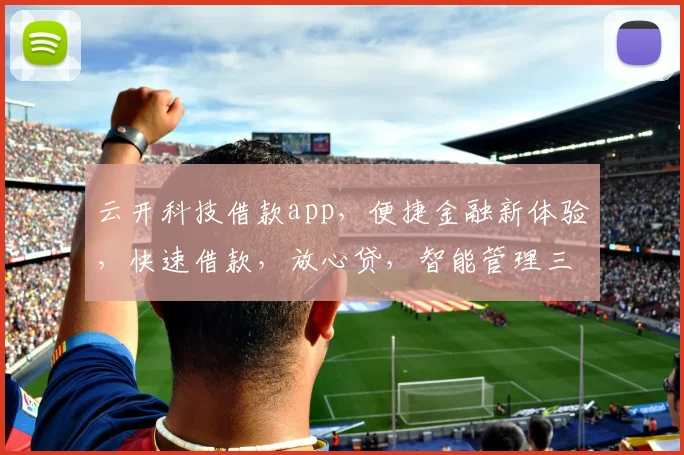 云开科技借款app，便捷金融新体验，快速借款，放心贷，智能管理三合一