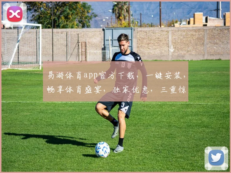 易游体育app官方下载，一键安装，畅享体育盛宴，独家优惠，三重惊喜，不容错过