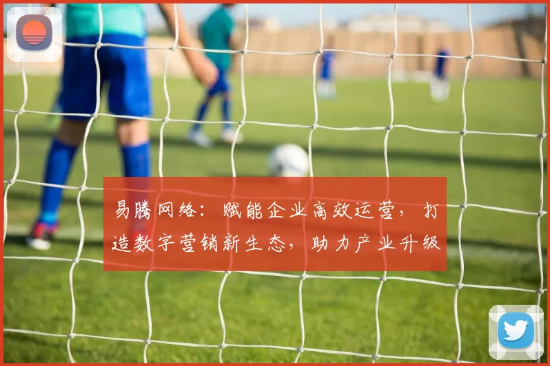 易腾网络：赋能企业高效运营，打造数字营销新生态，助力产业升级，创新共赢之路。