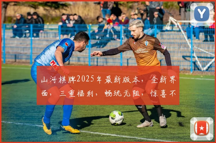 山河棋牌2025年最新版本，全新界面，三重福利，畅玩无阻，惊喜不断，不容错过
