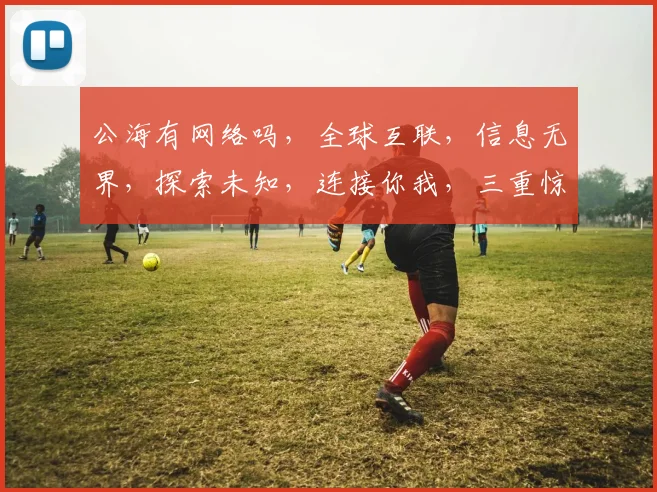 公海有网络吗，全球互联，信息无界，探索未知，连接你我，三重惊喜，不容错过。